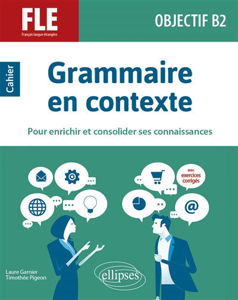 Image de Grammaire en contexte pour enrichir et consolider ses connaissances : FLE, français langue étrangère, objectif B2 : cahier