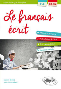 Image de Le français écrit, FLE, B1-C2 : vocabulaire, grammaire, exercices corrigés : différences écrit-oral, particularités de l'écrit, écrire au quotidien