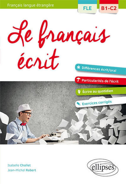 Image de Le français écrit, FLE, B1-C2 : vocabulaire, grammaire, exercices corrigés : différences écrit-oral, particularités de l'écrit, écrire au quotidien