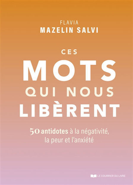 Image de Ces mots qui nous libèrent : 50 antidotes à la négativité, la peur et l'anxiété